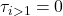 \tau_{i > 1} = 0