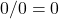 0/0=0