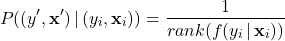 \begin{align*} P((y^{\prime}, \mathbf{x}^{\prime}) \, | \, (y_{i}, \mathbf{x}_{i})) = \frac{1}{rank(f(y_{i} \, | \, \mathbf{x}_{i}))} \end{align*}
