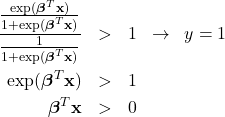 \begin{eqnarray*}\frac{\frac{\exp(\boldsymbol{\beta}^{T} \mathbf{x})}{1 + \exp(\boldsymbol{\beta}^{T} \mathbf{x})}}{\frac{1}{1 + \exp(\boldsymbol{\beta}^{T} \mathbf{x})}} & > & 1 \;\; \rightarrow \;\; y = 1 \\\exp(\boldsymbol{\beta}^{T} \mathbf{x}) & > & 1 \\\boldsymbol{\beta}^{T} \mathbf{x} & > & 0\end{eqnarray*}