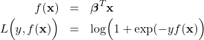 \begin{eqnarray*}f(\mathbf{x}) &=& \boldsymbol{\beta}^{T} \mathbf{x} \\L\Bigr(y,f(\mathbf{x})\Bigl) &=& \log \Bigr( 1 + \exp(-y f(\mathbf{x})\Bigl)\end{eqnarray*}
