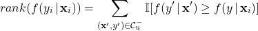 \begin{align*} rank(f(y_{i} \, | \, \mathbf{x}_{i})) = \sum_{(\mathbf{x}^{\prime}, y^{\prime}) \in \mathcal{C}_{u}^{-}} \mathbb{I}[f(y^{\prime} \, | \, \mathbf{x}^{\prime}) \geq f(y \, | \, \mathbf{x}_{i})] \nonumber \end{align*}