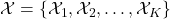 \mathcal{X} = \{ \mathcal{X}_{1},\mathcal{X}_{2}, \ldots,\mathcal{X}_{K} \}